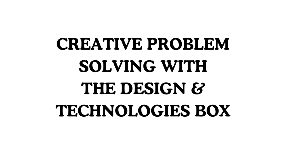 Creative Problem Solving with the Design & Technologies Box