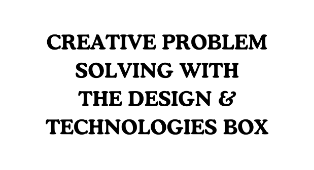 Creative Problem Solving with the Design & Technologies Box